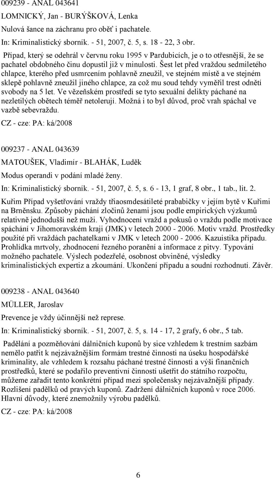 Šest let před vraţdou sedmiletého chlapce, kterého před usmrcením pohlavně zneuţil, ve stejném místě a ve stejném sklepě pohlavně zneuţil jiného chlapce, za coţ mu soud tehdy vyměřil trest odnětí