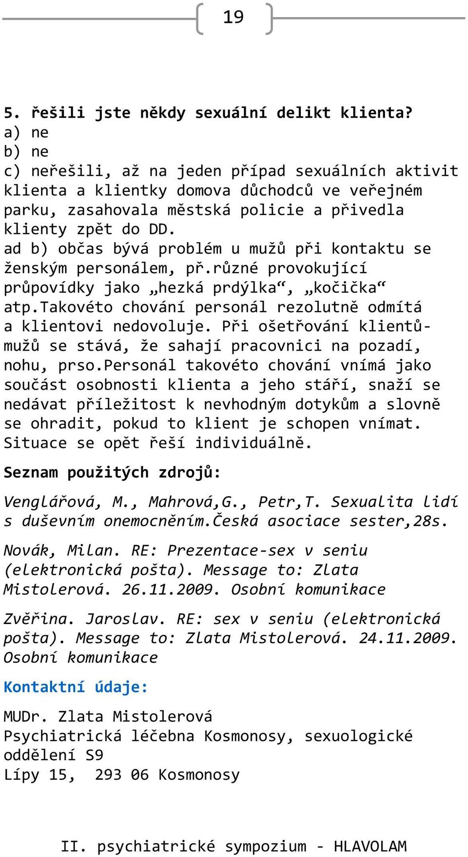 ad b) občas bývá problém u mužů při kontaktu se ženským personálem, př.různé provokující průpovídky jako hezká prdýlka, kočička atp.takovéto chování personál rezolutně odmítá a klientovi nedovoluje.