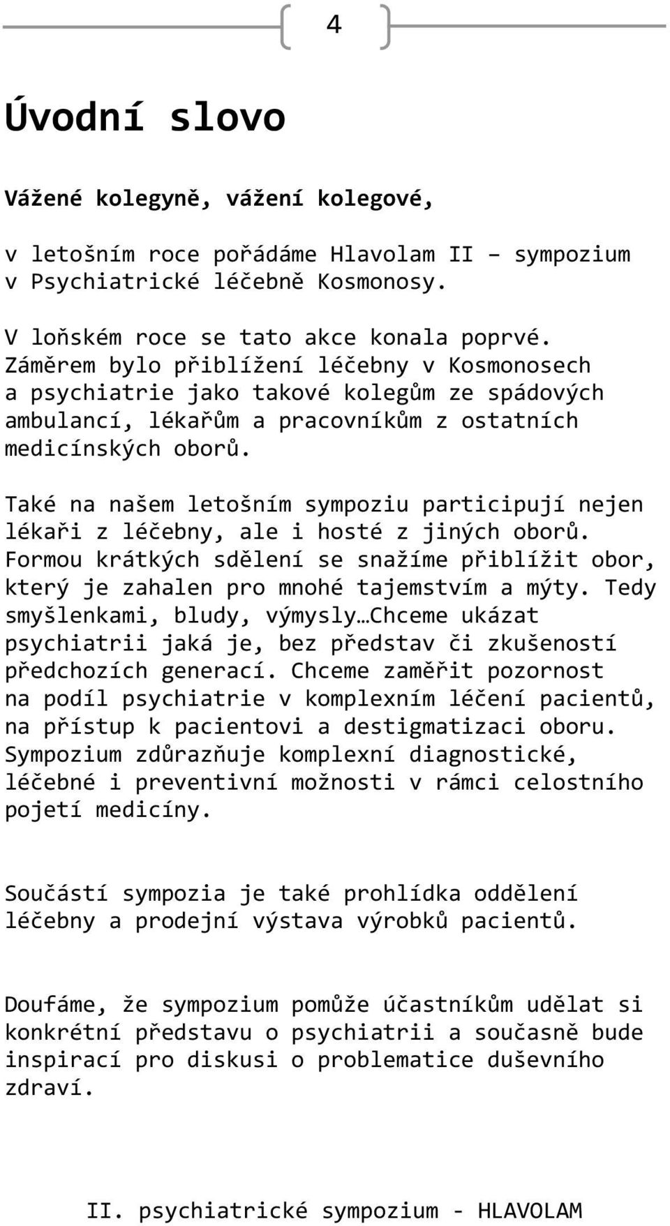 Také na našem letošním sympoziu participují nejen lékaři z léčebny, ale i hosté z jiných oborů. Formou krátkých sdělení se snažíme přiblížit obor, který je zahalen pro mnohé tajemstvím a mýty.