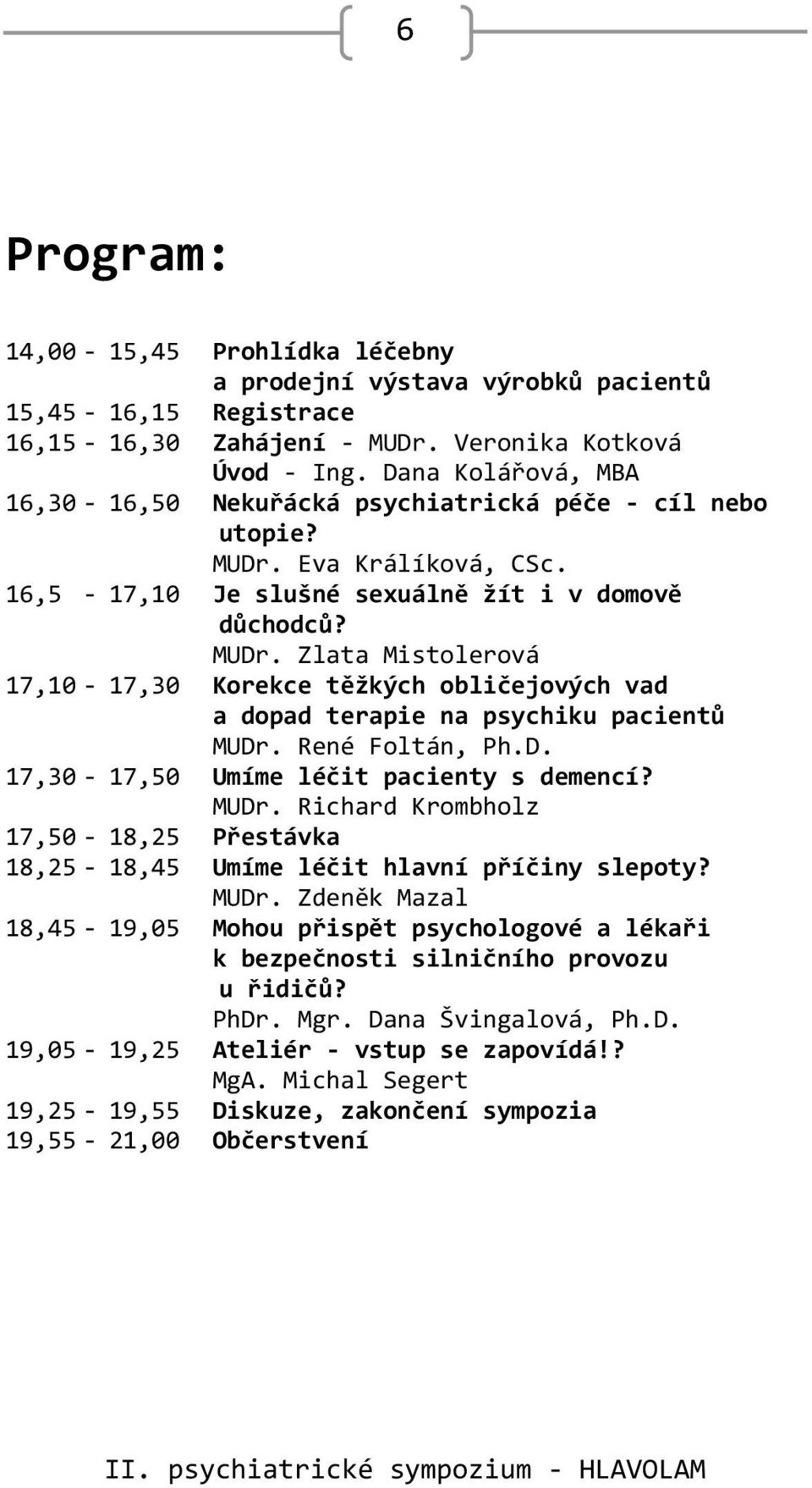 René Foltán, Ph.D. 17,30-17,50 Umíme léčit pacienty s demencí? MUDr. Richard Krombholz 17,50-18,25 Přestávka 18,25-18,45 Umíme léčit hlavní příčiny slepoty? MUDr. Zdeněk Mazal 18,45-19,05 Mohou přispět psychologové a lékaři k bezpečnosti silničního provozu u řidičů?