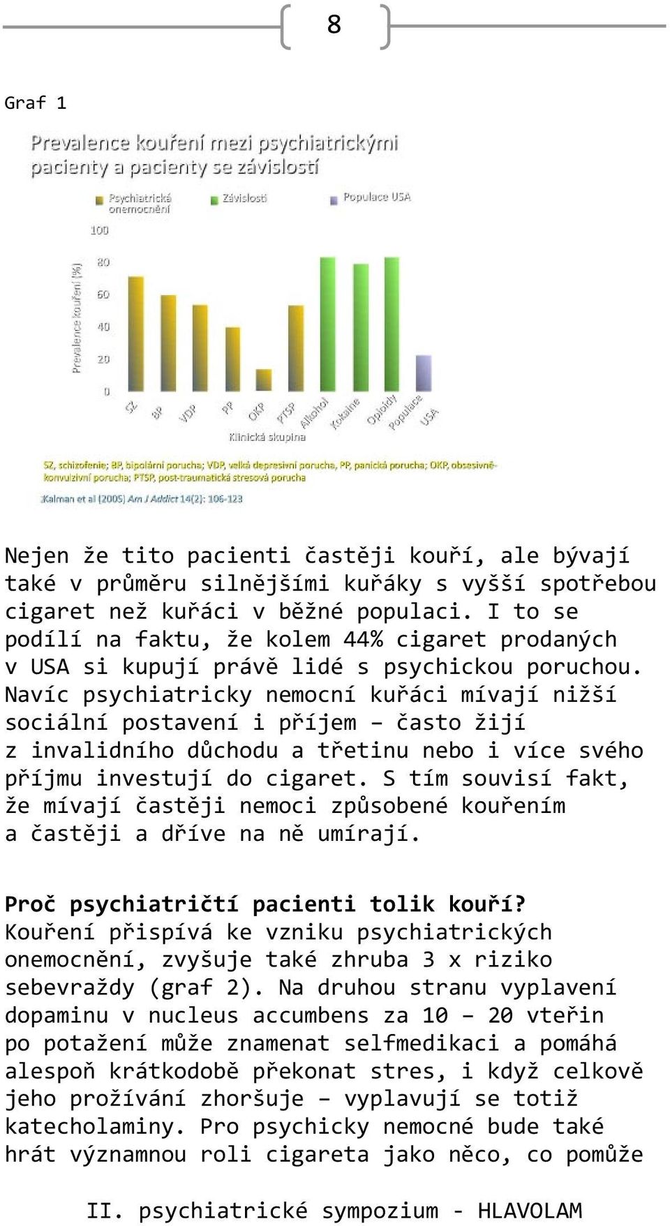 Navíc psychiatricky nemocní kuřáci mívají nižší sociální postavení i příjem často žijí z invalidního důchodu a třetinu nebo i více svého příjmu investují do cigaret.