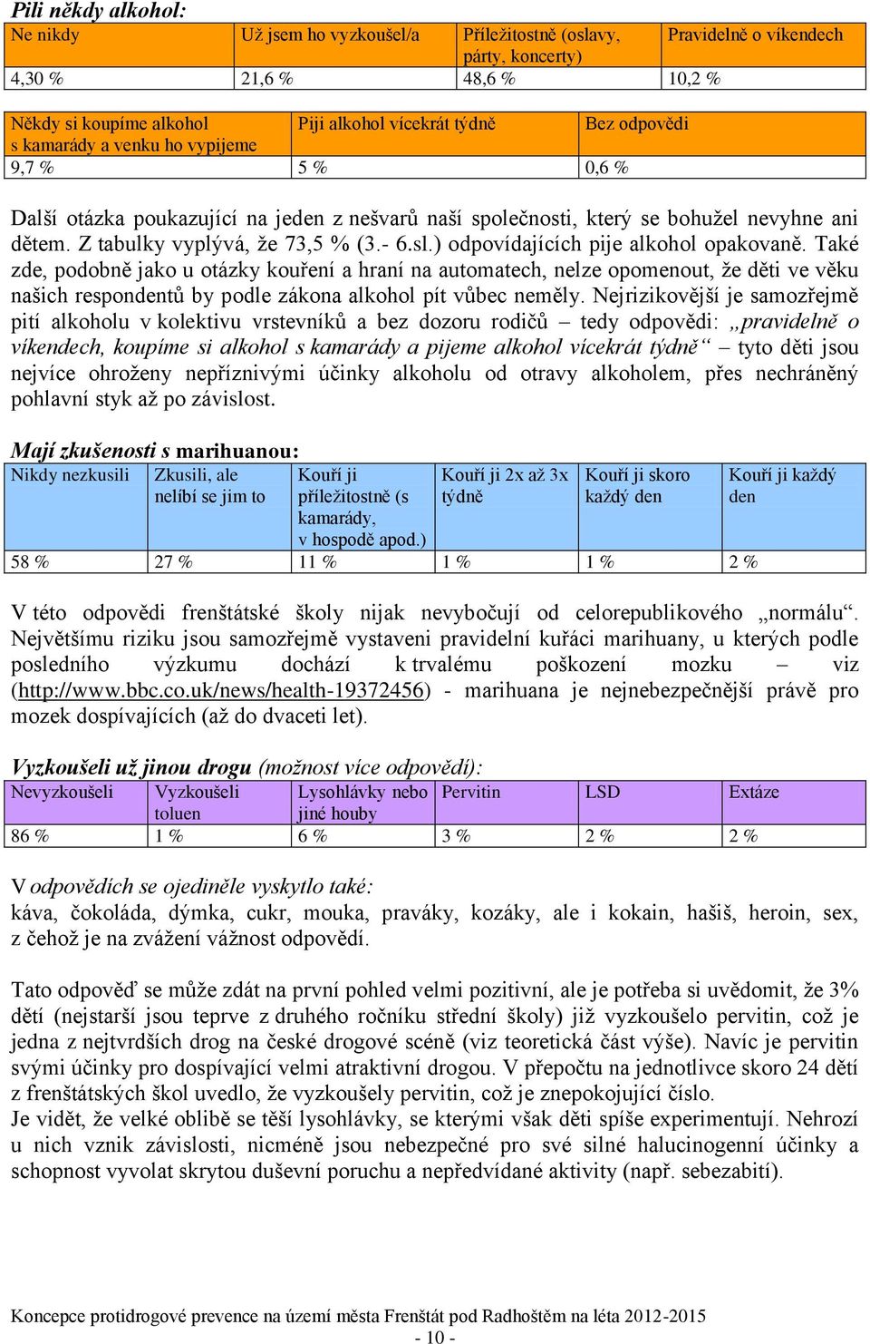 ) odpovídajících pije alkohol opakovaně. Také zde, podobně jako u otázky kouření a hraní na automatech, nelze opomenout, že děti ve věku našich respondentů by podle zákona alkohol pít vůbec neměly.