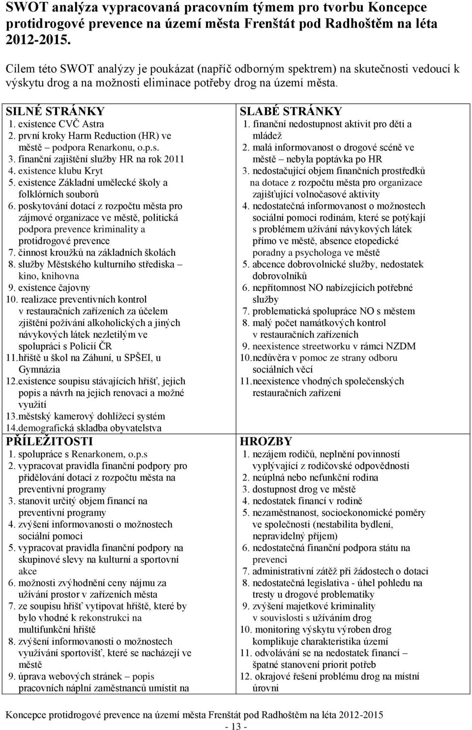 první kroky Harm Reduction (HR) ve městě podpora Renarkonu, o.p.s. 3. finanční zajištění služby HR na rok 2011 4. existence klubu Kryt 5. existence Základní umělecké školy a folklórních souborů 6.