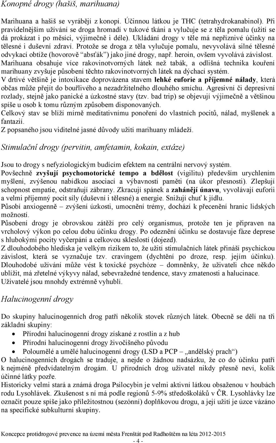 Ukládání drogy v těle má nepříznivé účinky na tělesné i duševní zdraví. Protože se droga z těla vylučuje pomalu, nevyvolává silné tělesné odvykací obtíže (hovorově absťák ) jako jiné drogy, např.