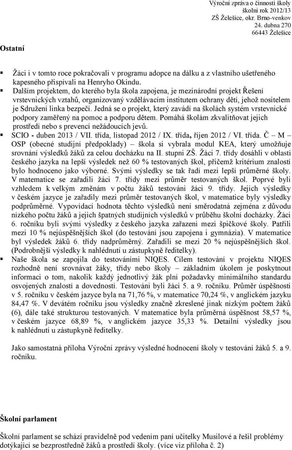 Jedná se o projekt, který zavádí na školách systém vrstevnické podpory zaměřený na pomoc a podporu dětem. Pomáhá školám zkvalitňovat jejich prostředí nebo s prevencí nežádoucích jevů.