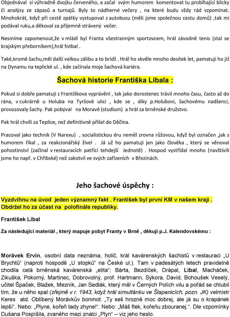 Nesmíme zapomenout,že v mládí byl Franta všestranným sportovcem, hrál závodně tenis (stal se krajským přeborníkem),hrál fotbal. Také,kromě šachu,měl další velkou zálibu a to bridž.