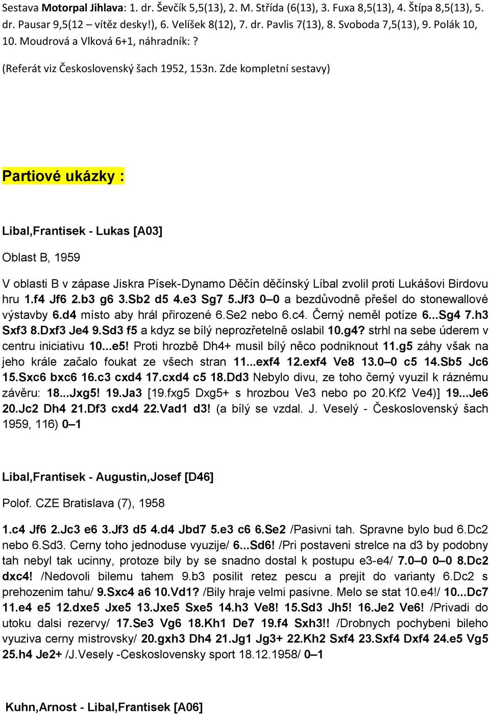 Zde kompletní sestavy) Partiové ukázky : Libal,Frantisek - Lukas [A03] Oblast B, 1959 V oblasti B v zápase Jiskra Písek-Dynamo Děčín děčínský Líbal zvolil proti Lukášovi Birdovu hru 1.f4 Jf6 2.