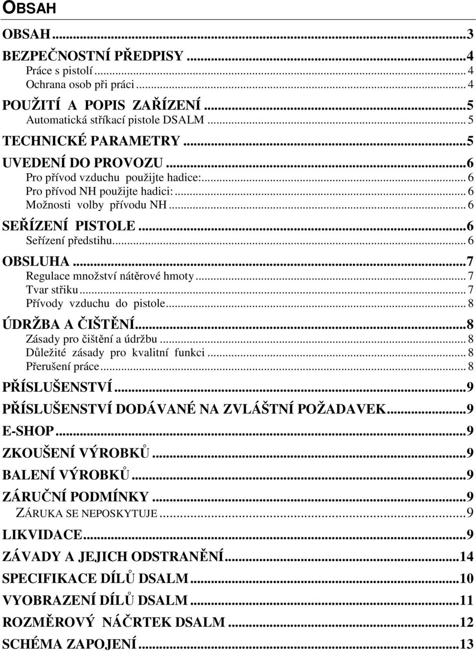 ..7 Regulace množství nátěrové hmoty... 7 Tvar střiku... 7 Přívody vzduchu do pistole... 8 ÚDRŽBA A ČIŠTĚNÍ...8 Zásady pro čištění a údržbu... 8 Důležité zásady pro kvalitní funkci... 8 Přerušení práce.