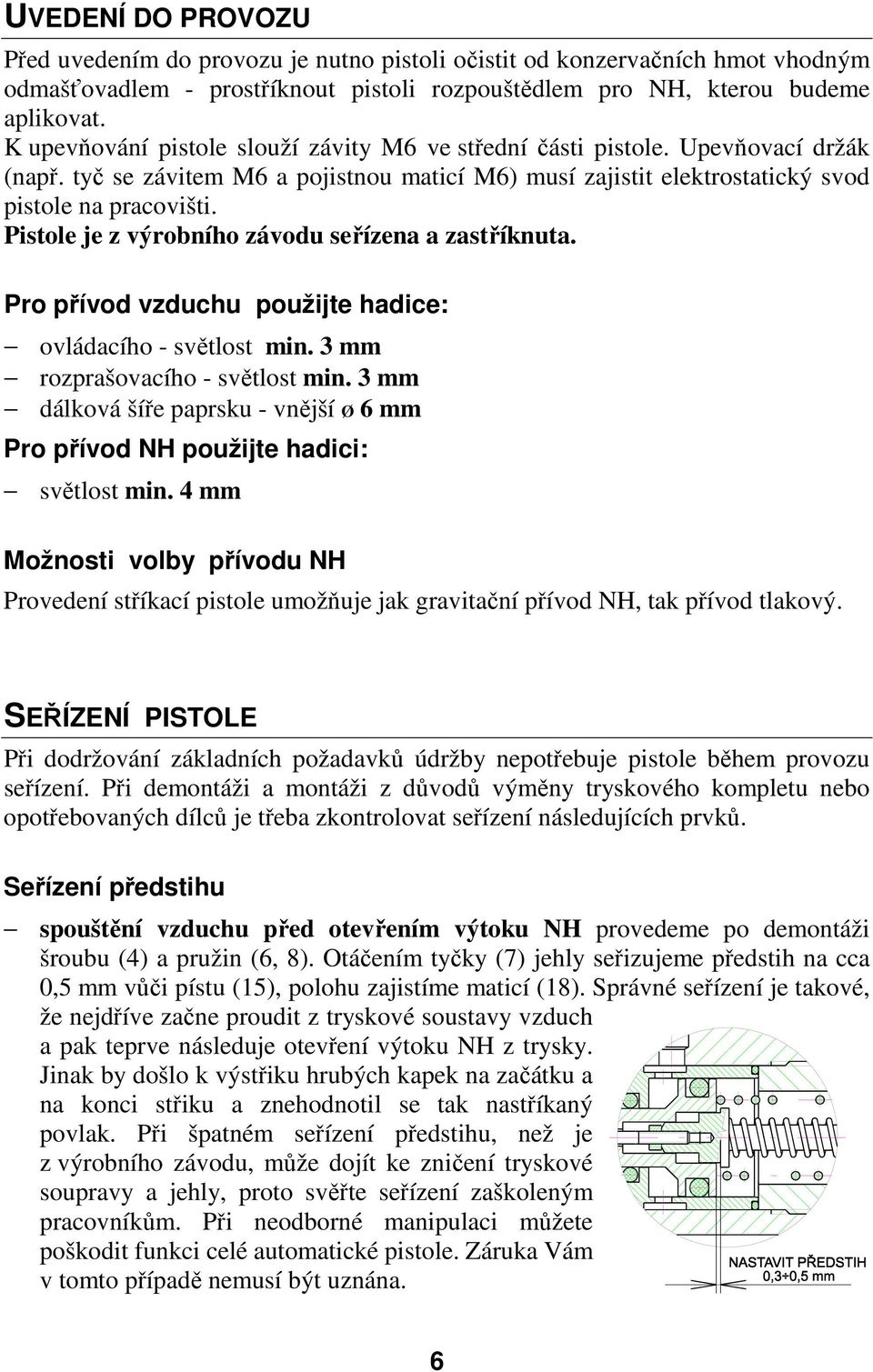 Pistole je z výrobního závodu seřízena a zastříknuta. Pro přívod vzduchu použijte hadice: ovládacího - světlost min. 3 mm rozprašovacího - světlost min.