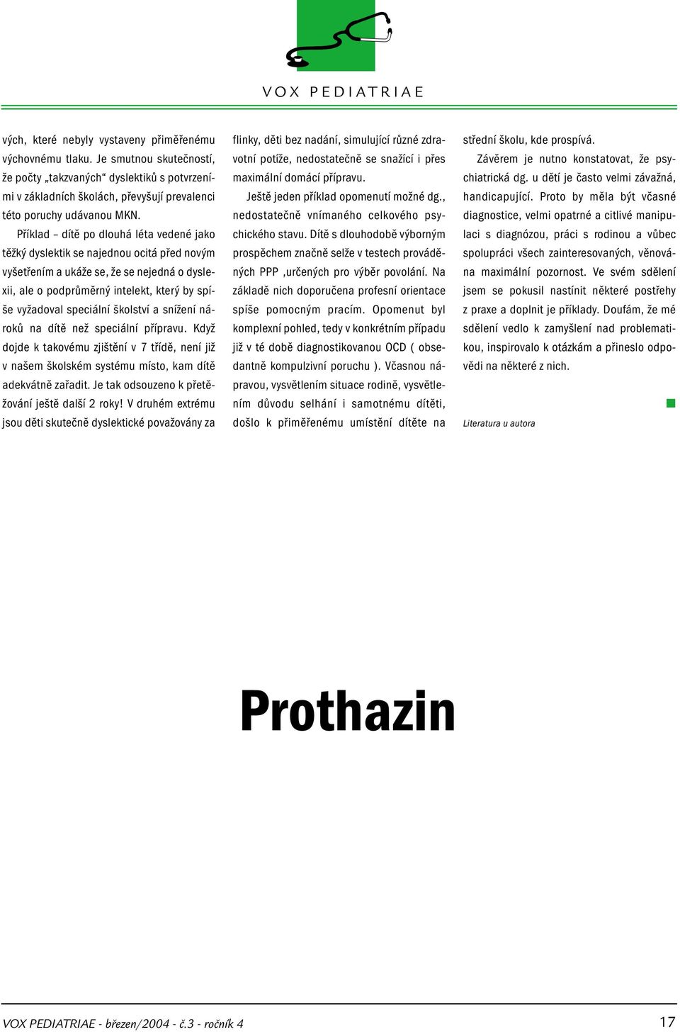 školství a snížení nároků na dítě než speciální přípravu. Když dojde k takovému zjištění v 7 třídě, není již v našem školském systému místo, kam dítě adekvátně zařadit.