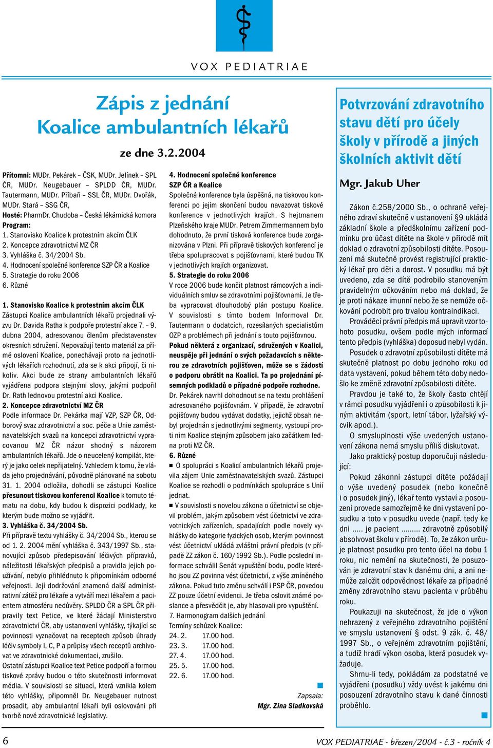 Hodnocení společné konference SZP ČR a Koalice 5. Strategie do roku 2006 6. Různé 1. Stanovisko Koalice k protestním akcím ČLK Zástupci Koalice ambulantních lékařů projednali výzvu Dr.