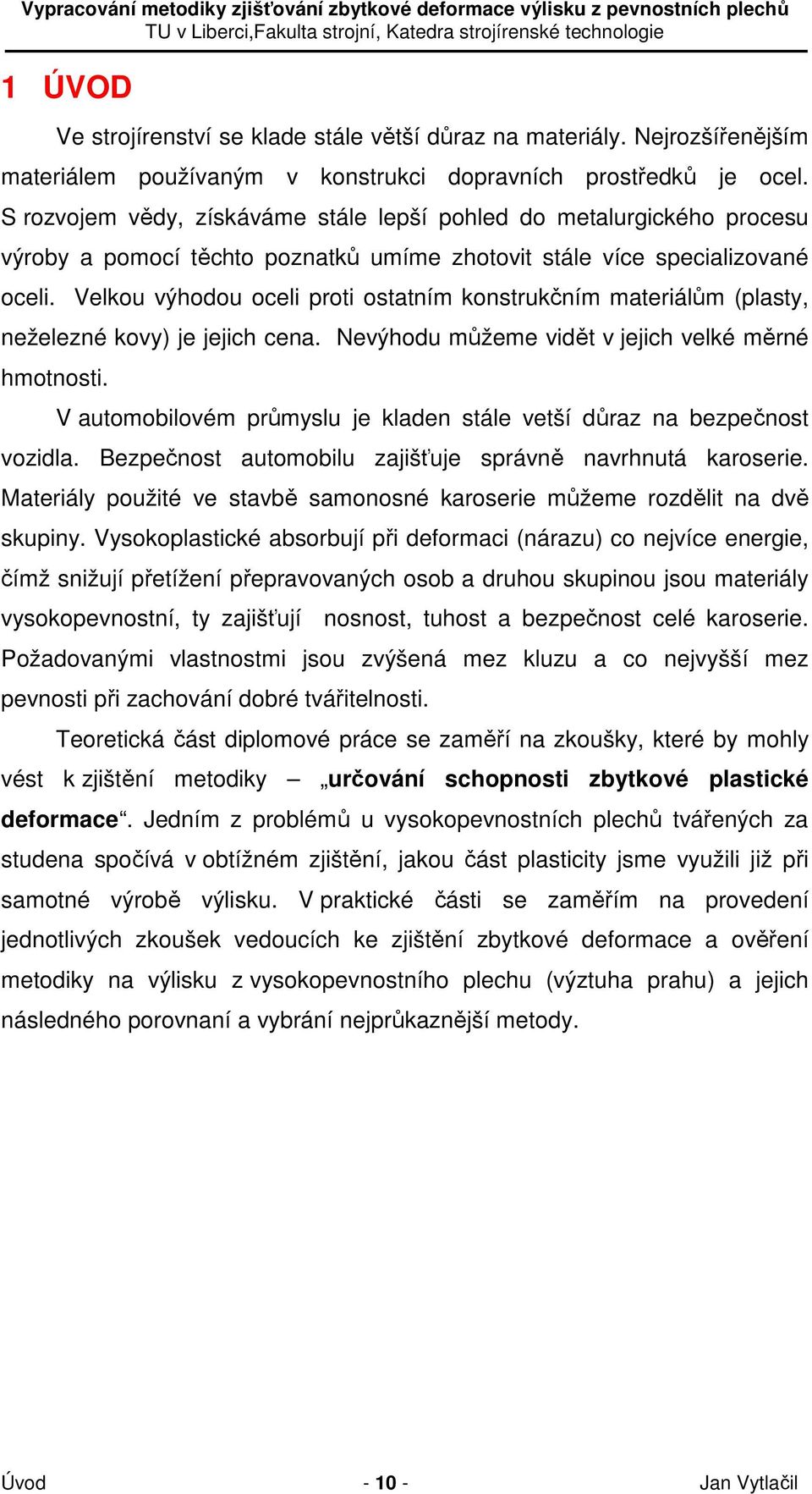 Velkou výhodou oceli proti ostatním konstrukčním materiálům (plasty, neželezné kovy) je jejich cena. Nevýhodu můžeme vidět v jejich velké měrné hmotnosti.