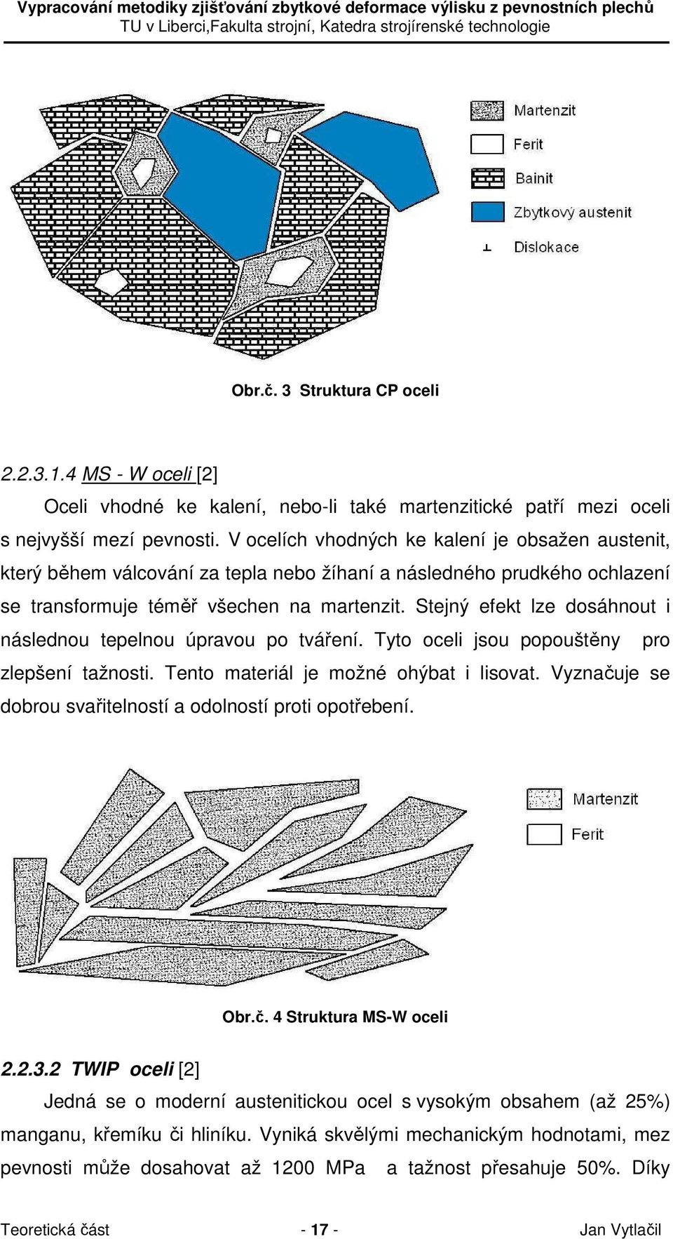 Stejný efekt lze dosáhnout i následnou tepelnou úpravou po tváření. Tyto oceli jsou popouštěny pro zlepšení tažnosti. Tento materiál je možné ohýbat i lisovat.