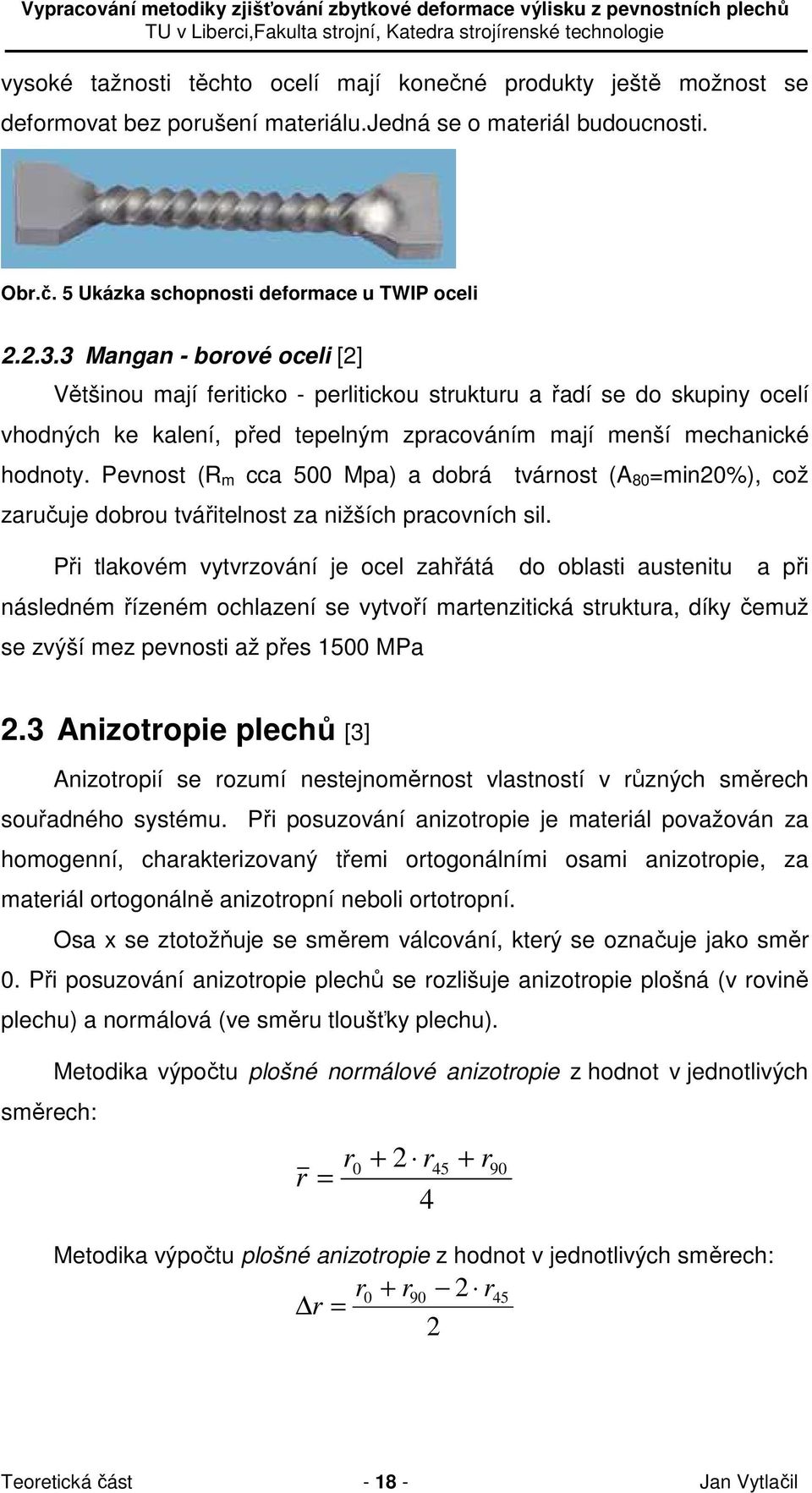 Pevnost (R m cca 500 Mpa) a dobrá tvárnost (A 80 =min20%), což zaručuje dobrou tvářitelnost za nižších pracovních sil.