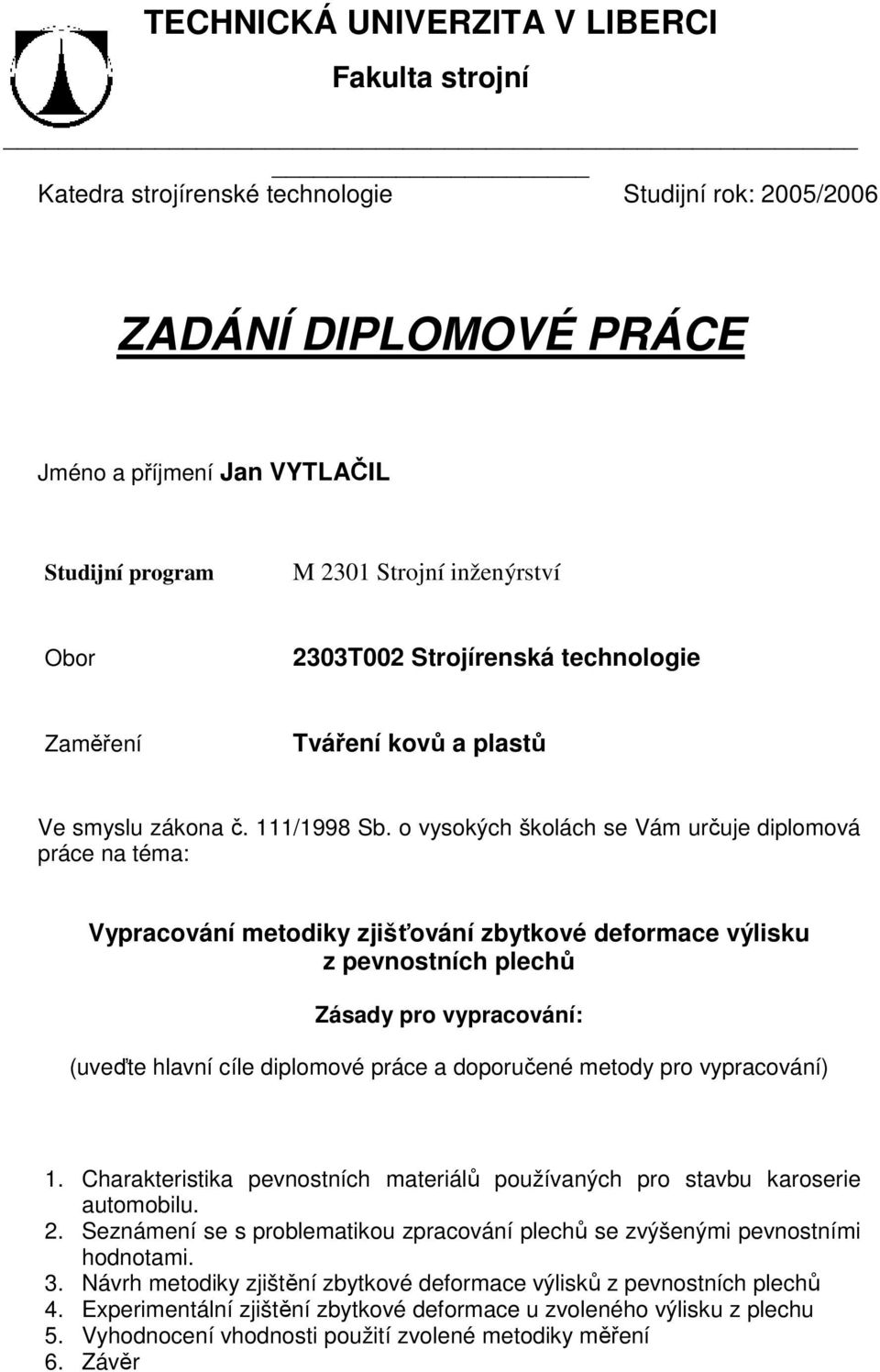 o vysokých školách se Vám určuje diplomová práce na téma: Vypracování metodiky zjišťování zbytkové deformace výlisku z pevnostních plechů Zásady pro vypracování: (uveďte hlavní cíle diplomové práce a