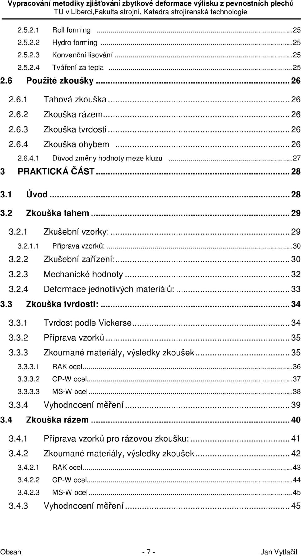 2.2 Zkušební zařízení:... 30 3.2.3 Mechanické hodnoty... 32 3.2.4 Deformace jednotlivých materiálů:... 33 3.3 Zkouška tvrdosti:... 34 3.3.1 Tvrdost podle Vickerse... 34 3.3.2 Příprava vzorků... 35 3.