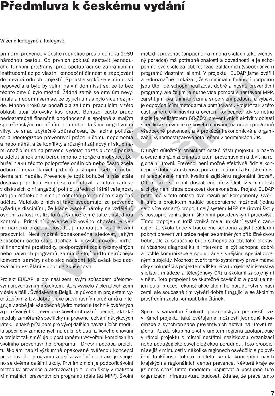 Spousta kroků se v minulosti nepovedla a bylo by velmi naivní domnívat se, že to bez těchto omylů bylo možné. Žádná země se omylům nevyhnula a nedomnívám se, že by jich u nás bylo více než jinde.