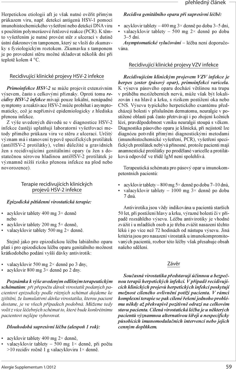 K těmto vyšetřením je nutné provést stěr z ulcerací v dutině ústní dakronovým tamponem, který se vloží do zkumavky s fyziologickým roztokem.