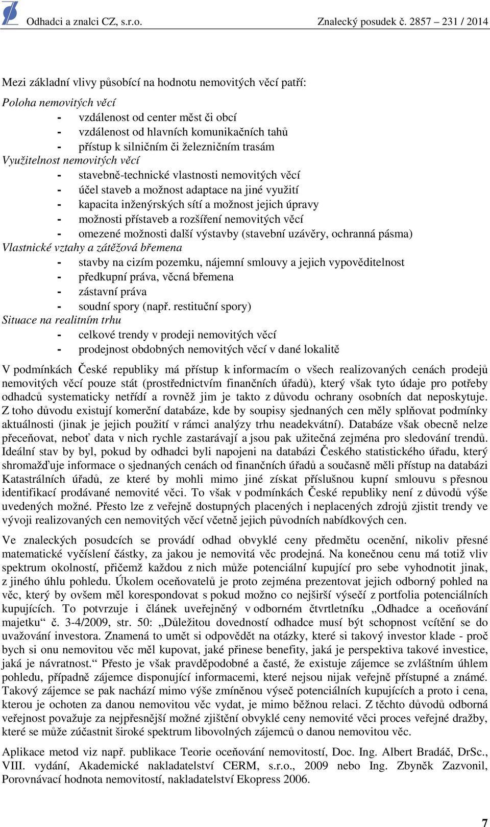 možnosti přístaveb a rozšíření nemovitých věcí - omezené možnosti další výstavby (stavební uzávěry, ochranná pásma) Vlastnické vztahy a zátěžová břemena - stavby na cizím pozemku, nájemní smlouvy a