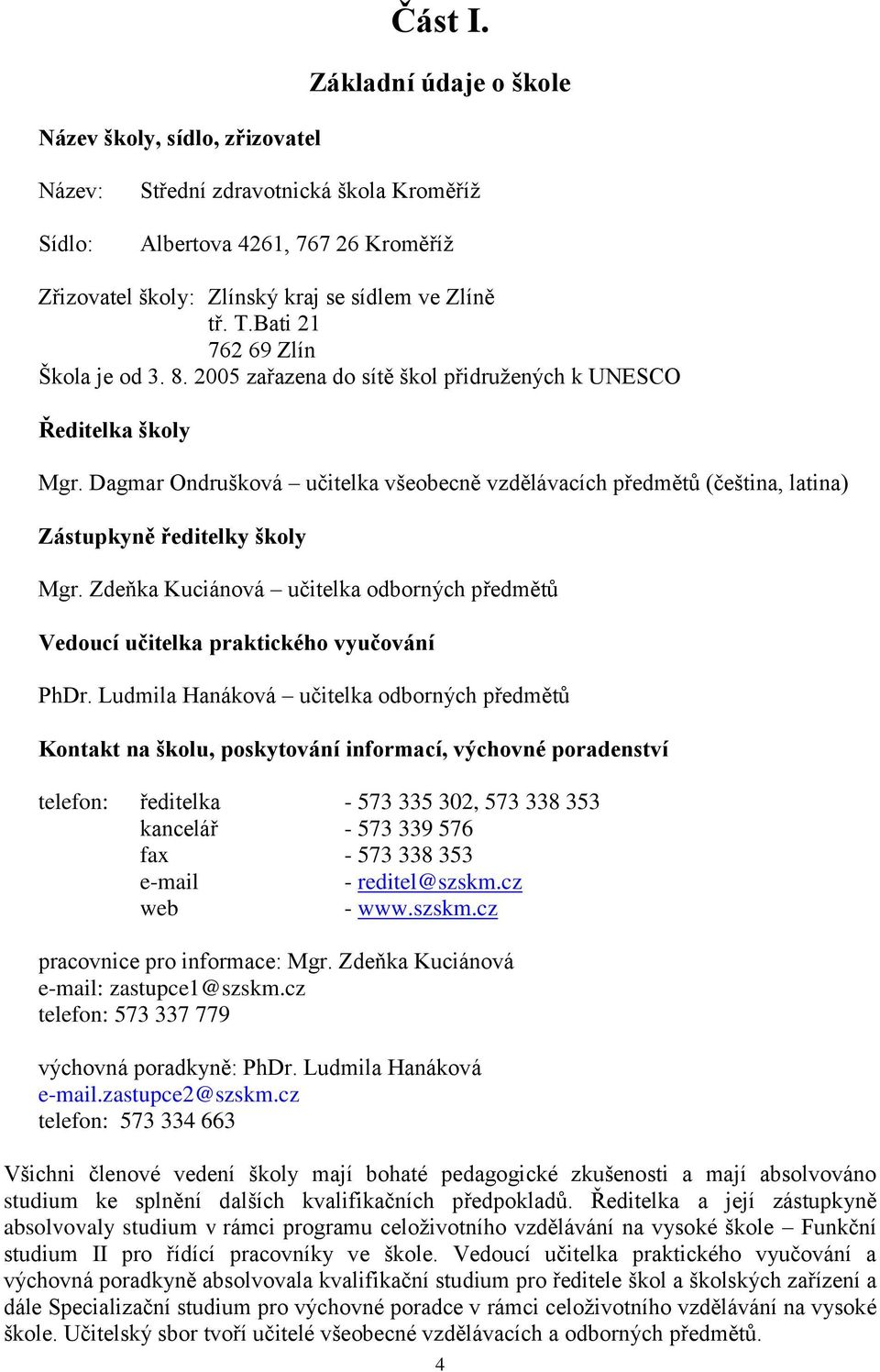 Dagmar Ondrušková učitelka všeobecně vzdělávacích předmětů (čeština, latina) Zástupkyně ředitelky školy Mgr. Zdeňka Kuciánová učitelka odborných předmětů Vedoucí učitelka praktického vyučování PhDr.