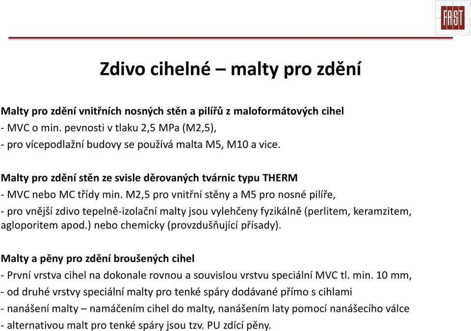 M2,5 pro vnitřní stěny a M5 pro nosné pilíře, - pro vnější zdivo tepelně-izolační malty jsou vylehčeny fyzikálně (perlitem, keramzitem, agloporitem apod.) nebo chemicky (provzdušňující přísady).