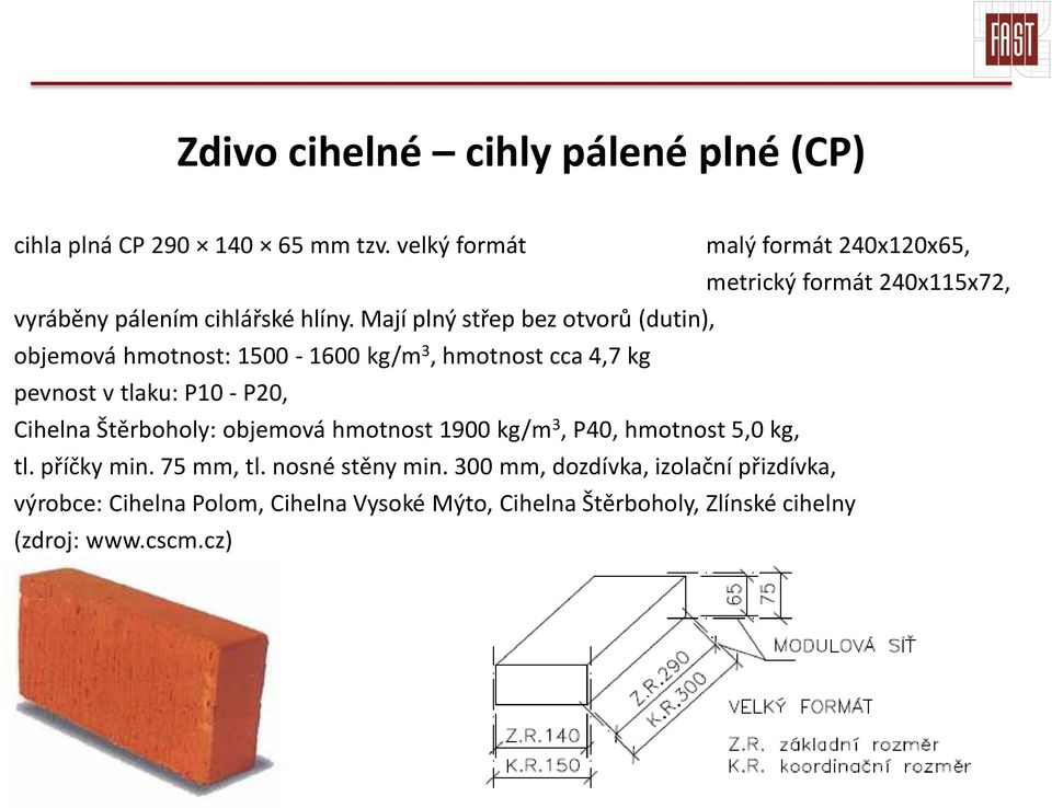 Mají plný střep bez otvorů (dutin), objemová hmotnost: 1500-1600 kg/m 3, hmotnost cca 4,7 kg pevnost v tlaku: P10 - P20, Cihelna