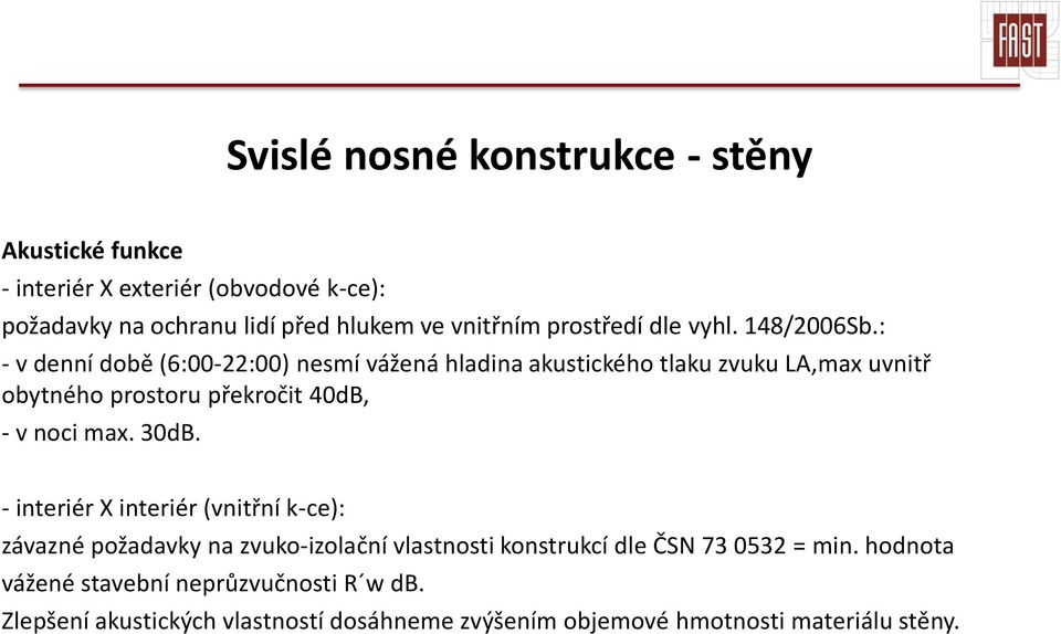 : - v denní době (6:00-22:00) nesmí vážená hladina akustického tlaku zvuku LA,max uvnitř obytného prostoru překročit 40dB, - v noci max.