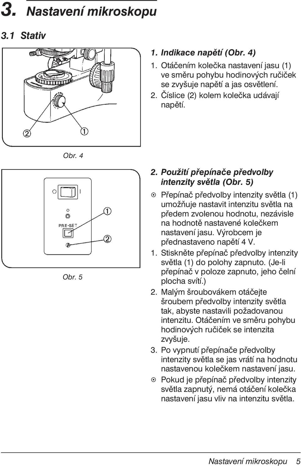 5) Přepínač předvolby intenzity světla (1) umožňuje nastavit intenzitu světla na předem zvolenou hodnotu, nezávisle na hodnotě nastavené kolečkem nastavení jasu. Výrobcem je přednastaveno napětí 4 V.