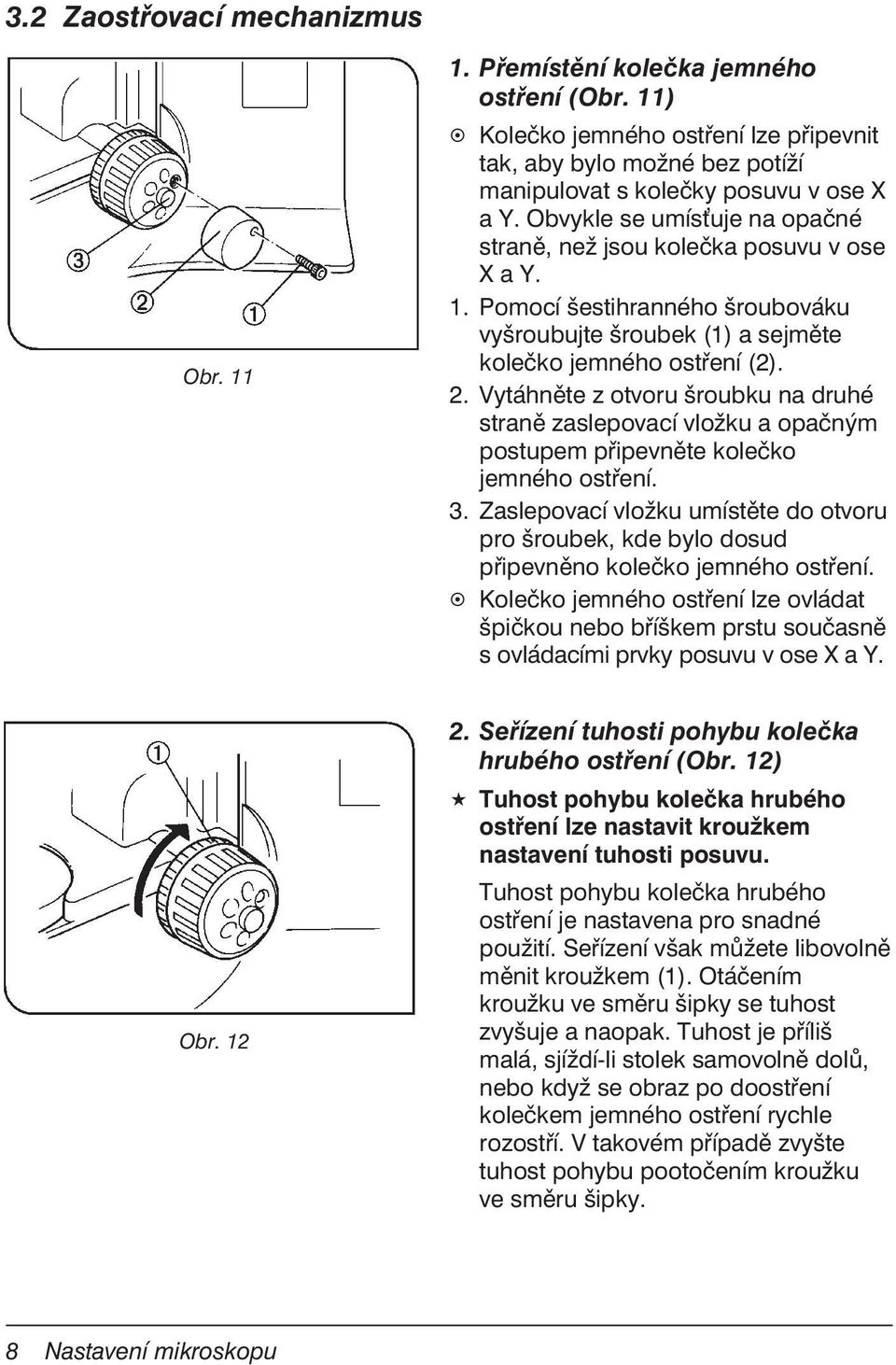 Vytáhněte z otvoru šroubku na druhé straně zaslepovací vložku a opačným postupem připevněte kolečko jemného ostření. 3.