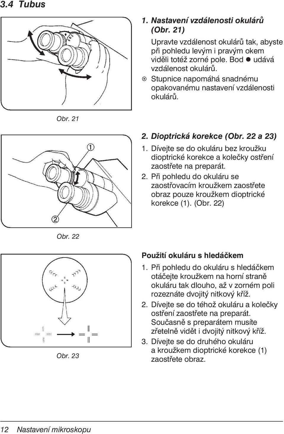 Dívejte se do okuláru bez kroužku dioptrické korekce a kolečky ostření zaostřete na preparát. 2. Při pohledu do okuláru se zaostřovacím kroužkem zaostřete obraz pouze kroužkem dioptrické korekce (1).