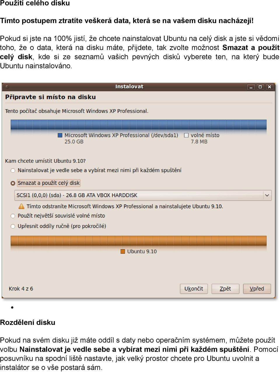 použít celý disk, kde si ze seznamů vašich pevných disků vyberete ten, na který bude Ubuntu nainstalováno.