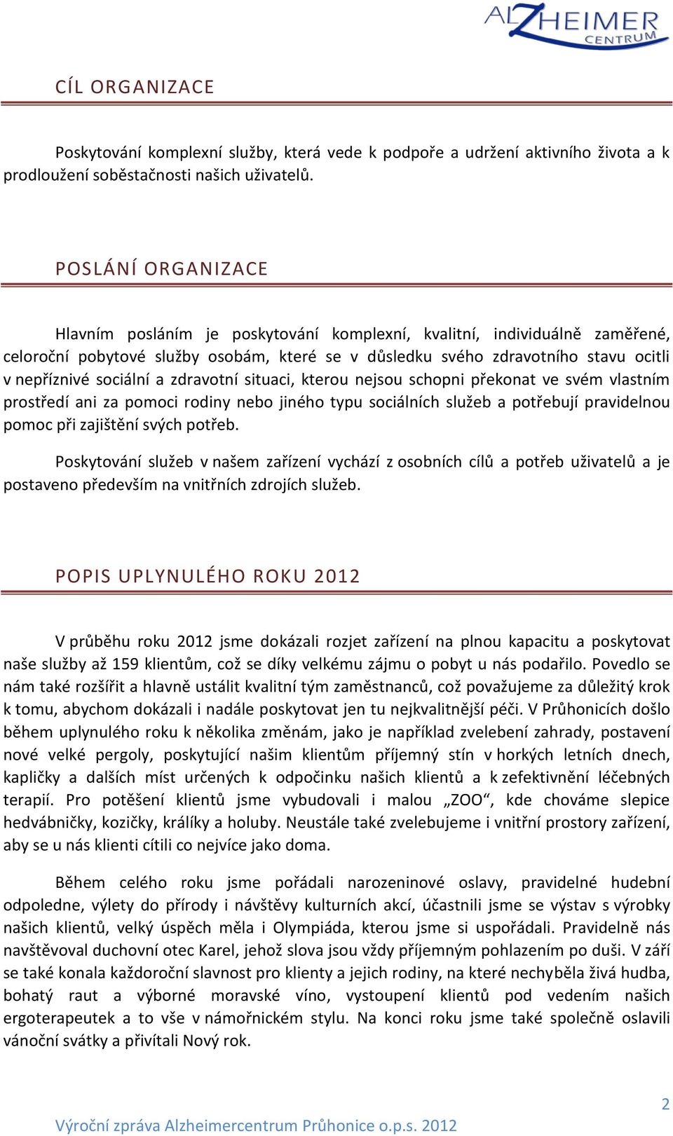 sociální a zdravotní situaci, kterou nejsou schopni překonat ve svém vlastním prostředí ani za pomoci rodiny nebo jiného typu sociálních služeb a potřebují pravidelnou pomoc při zajištění svých