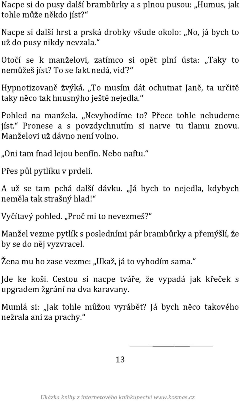 Pohled na manžela. Nevyhodíme to? Přece tohle nebudeme jíst. Pronese a s povzdychnutím si narve tu tlamu znovu. Manželovi už dávno není volno. Oni tam fnad lejou benfín. Nebo naftu.