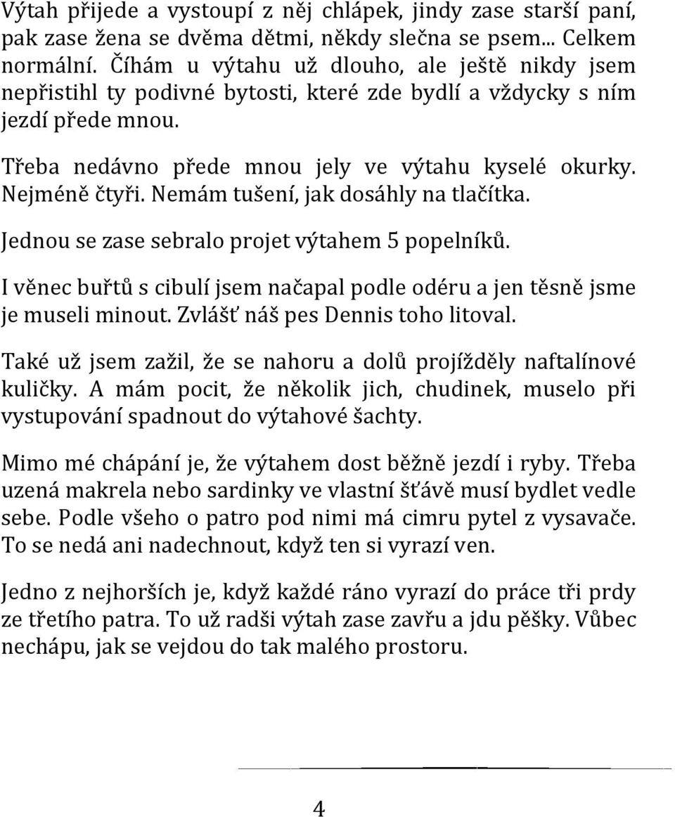 Nemám tušení, jak dosáhly na tlačítka. Jednou se zase sebralo projet výtahem 5 popelníků. I věnec buřtů s cibulí jsem načapal podle odéru a jen těsně jsme je museli minout.