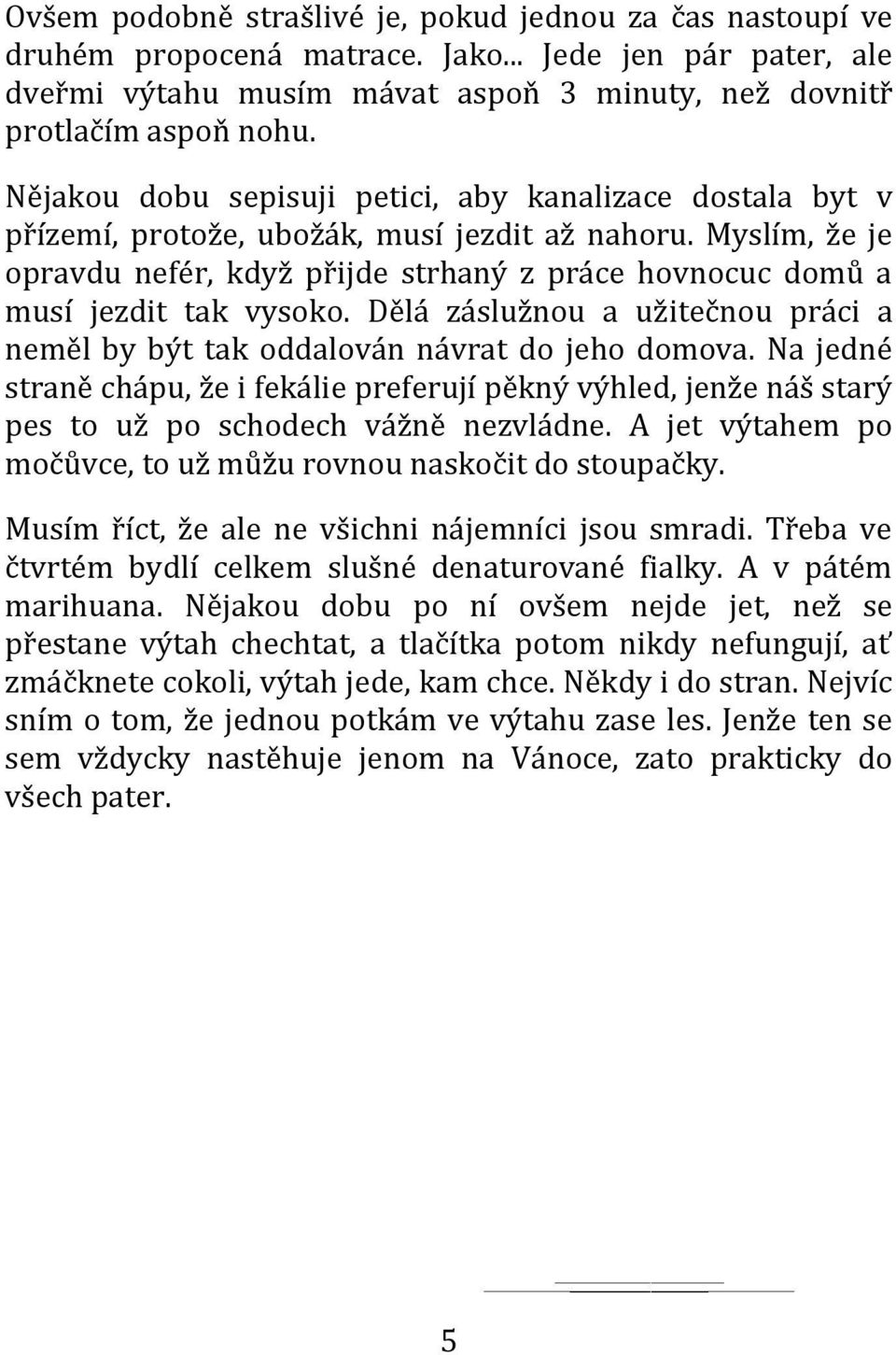 Myslím, že je opravdu nefér, když přijde strhaný z práce hovnocuc domů a musí jezdit tak vysoko. Dělá záslužnou a užitečnou práci a neměl by být tak oddalován návrat do jeho domova.