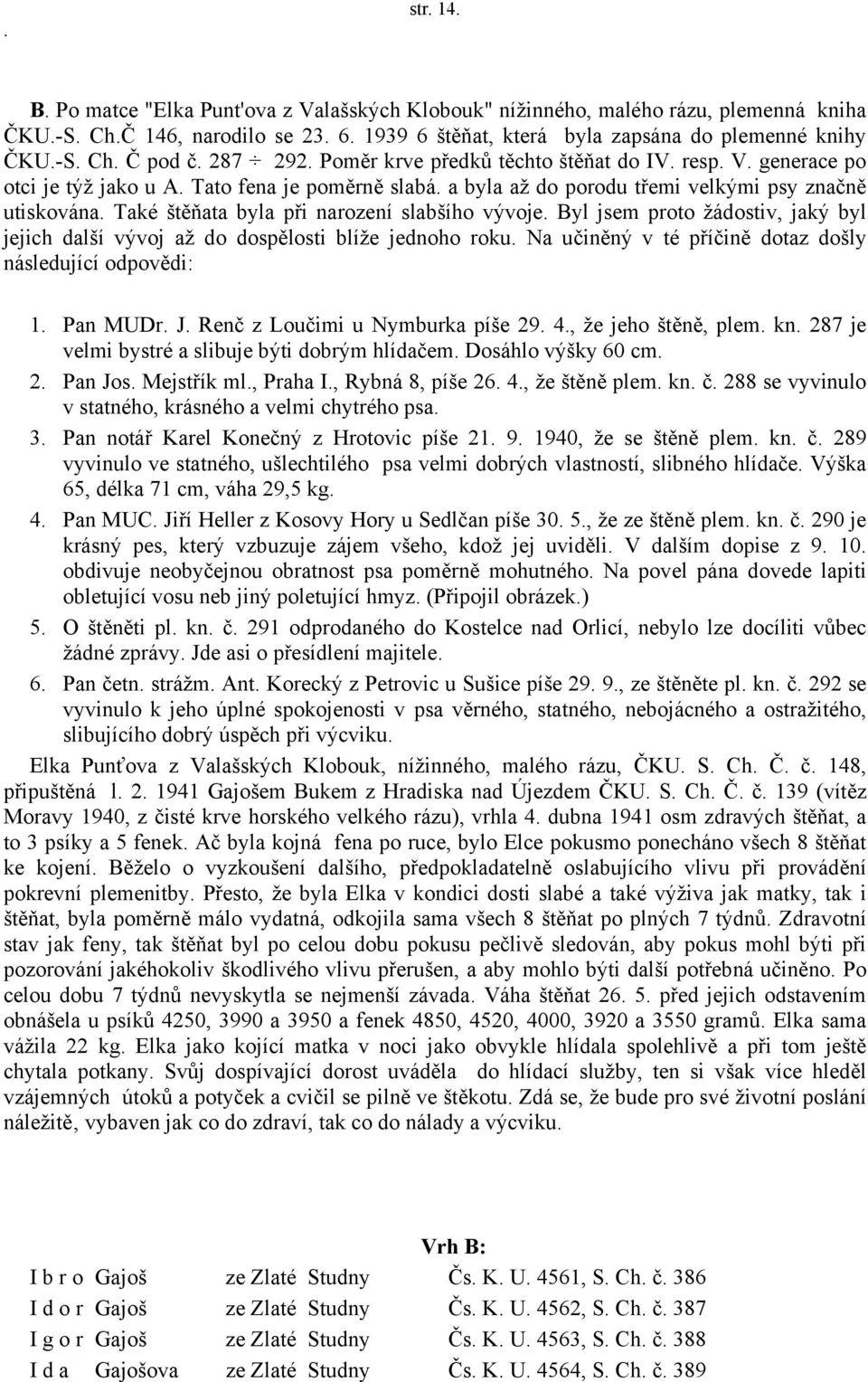 Také štěňata byla při narození slabšího vývoje. Byl jsem proto žádostiv, jaký byl jejich další vývoj až do dospělosti blíže jednoho roku. Na učiněný v té příčině dotaz došly následující odpovědi: 1.