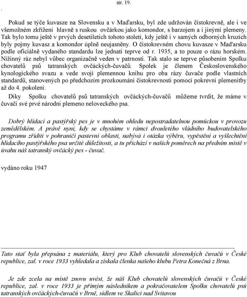 O čistokrevném chovu kuvasze v Mad'arsku podle oficiálně vydaného standardu lze jednati teprve od r. 1935, a to pouze o rázu horském. Nížinný ráz nebyl vůbec organizačně veden v patrnosti.