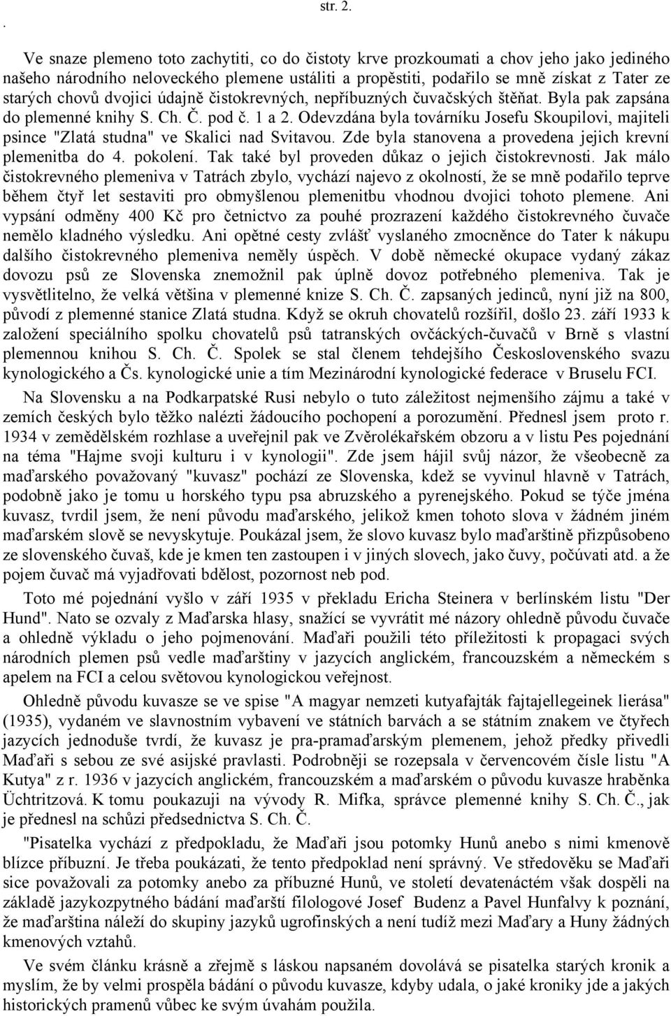 dvojici údajně čistokrevných, nepříbuzných čuvačských štěňat. Byla pak zapsána do plemenné knihy S. Ch. Č. pod č. 1 a 2.