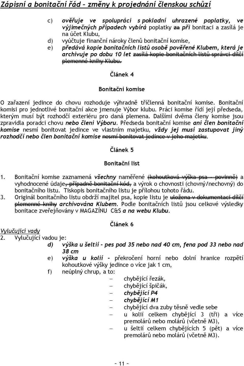 knihy Klubu. Článek 4 Bonitační komise O zařazení jedince do chovu rozhoduje výhradně tříčlenná bonitační komise. Bonitační komisi pro jednotlivé bonitační akce jmenuje Výbor klubu.