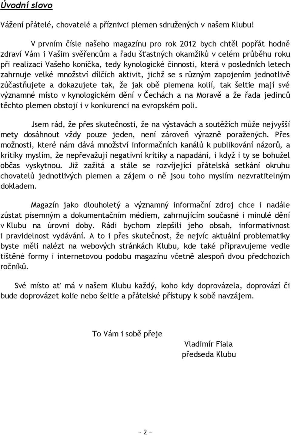 činnosti, která v posledních letech zahrnuje velké mnoţství dílčích aktivit, jichţ se s různým zapojením jednotlivě zúčastňujete a dokazujete tak, ţe jak obě plemena kolií, tak šeltie mají své