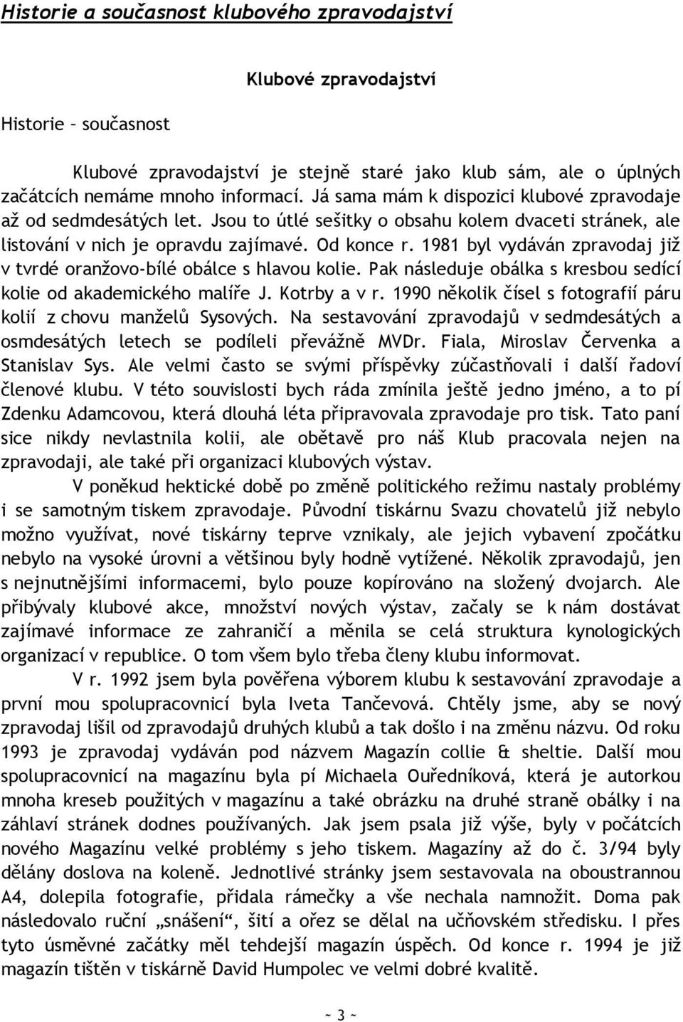 1981 byl vydáván zpravodaj jiţ v tvrdé oranţovo-bílé obálce s hlavou kolie. Pak následuje obálka s kresbou sedící kolie od akademického malíře J. Kotrby a v r.