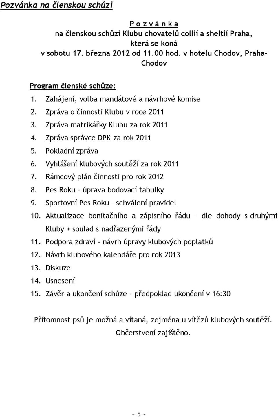 Zpráva správce DPK za rok 2011 5. Pokladní zpráva 6. Vyhlášení klubových soutěţí za rok 2011 7. Rámcový plán činnosti pro rok 2012 8. Pes Roku úprava bodovací tabulky 9.