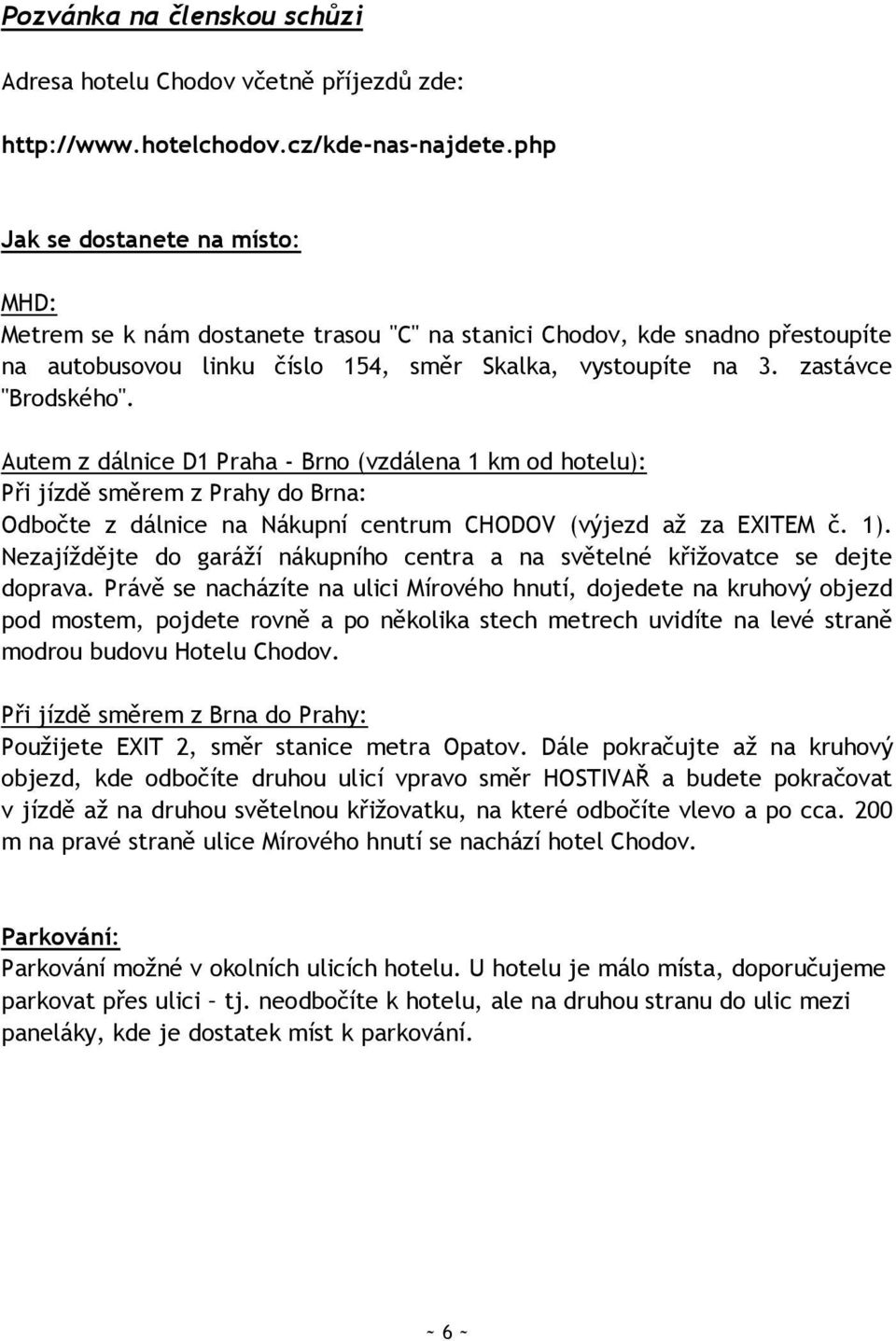 Autem z dálnice D1 Praha - Brno (vzdálena 1 km od hotelu): Při jízdě směrem z Prahy do Brna: Odbočte z dálnice na Nákupní centrum CHODOV (výjezd aţ za EXITEM č. 1).