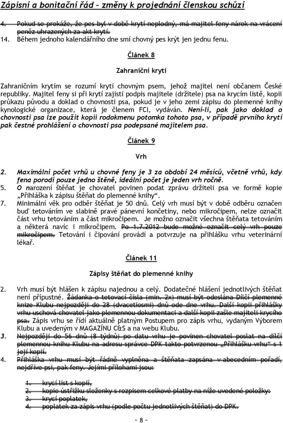 Majitel feny si při krytí zajistí podpis majitele (drţitele) psa na krycím listě, kopii průkazu původu a doklad o chovnosti psa, pokud je v jeho zemi zápisu do plemenné knihy kynologické organizace,