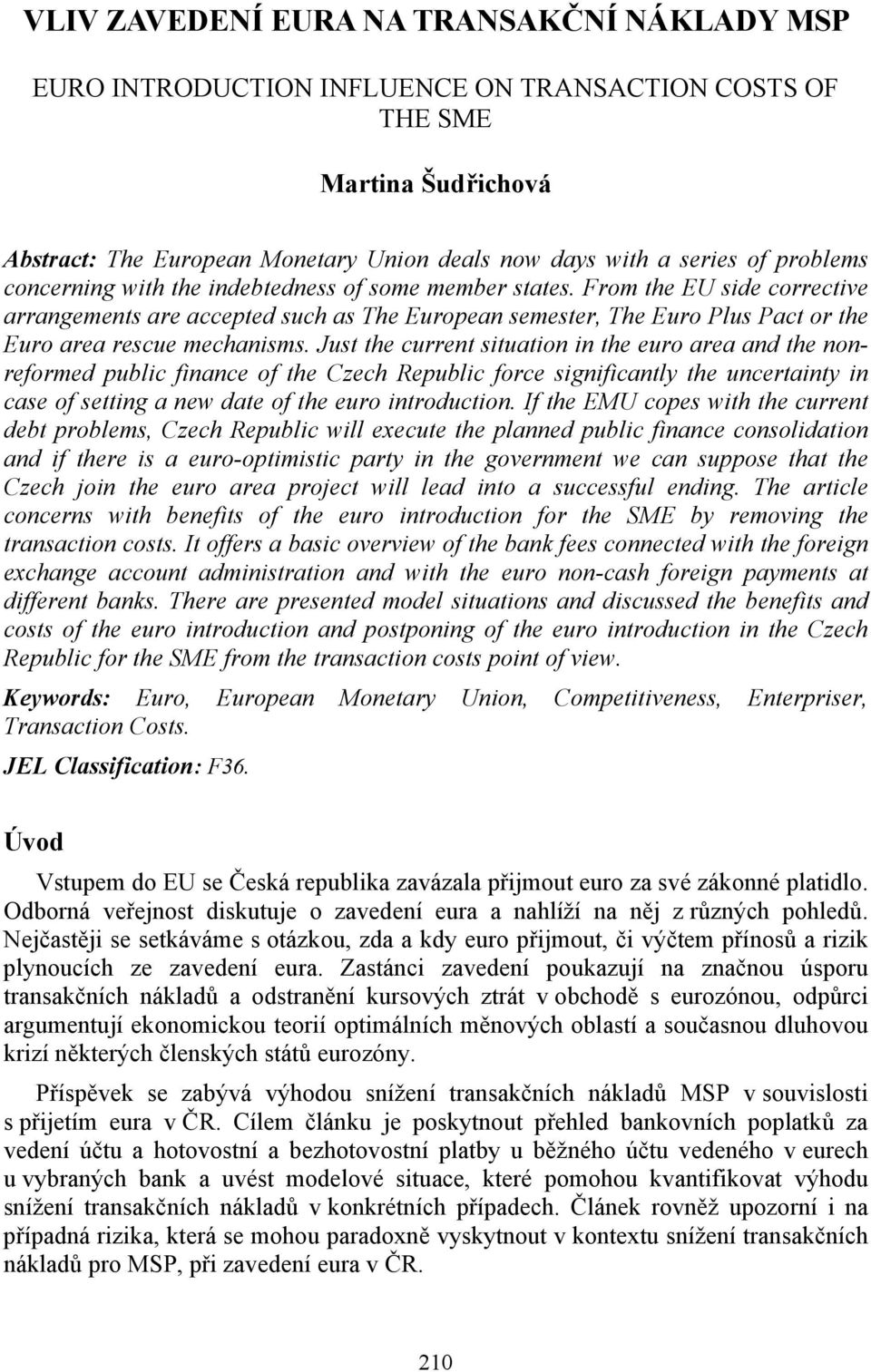 From the EU side corrective arrangements are accepted such as The European semester, The Euro Plus Pact or the Euro area rescue mechanisms.