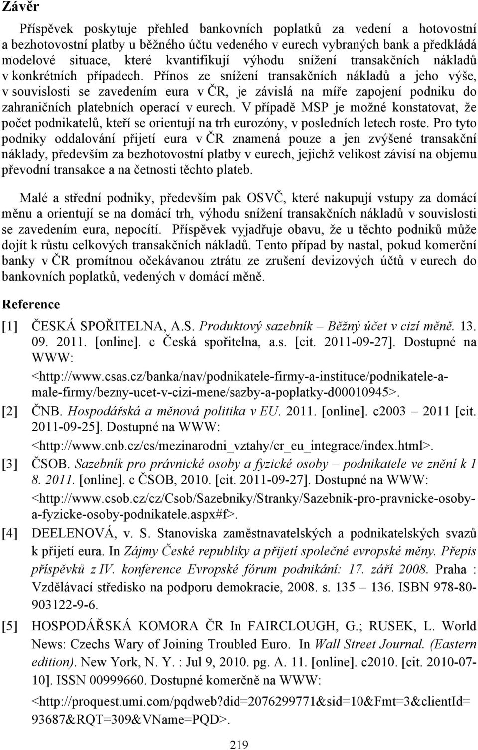 Přínos ze snížení transakčních nákladů a jeho výše, v souvislosti se zavedením eura v ČR, je závislá na míře zapojení podniku do zahraničních platebních operací v eurech.