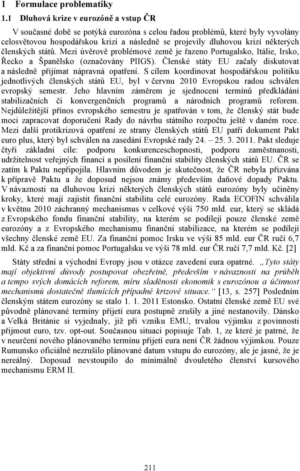 členských států. Mezi úvěrově problémové země je řazeno Portugalsko, Itálie, Irsko, Řecko a Španělsko (označovány PIIGS). Členské státy EU začaly diskutovat a následně přijímat nápravná opatření.