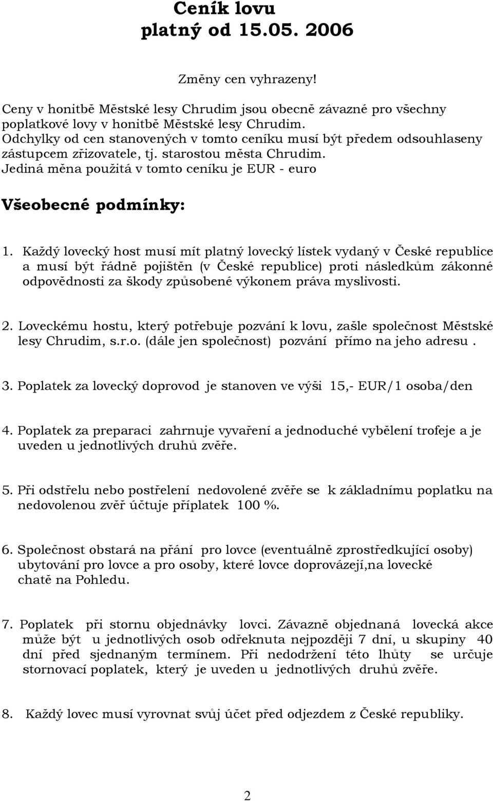 Každý lovecký host musí mít platný lovecký lístek vydaný v České republice a musí být řádně pojištěn (v České republice) proti následkům zákonné odpovědnosti za škody způsobené výkonem práva