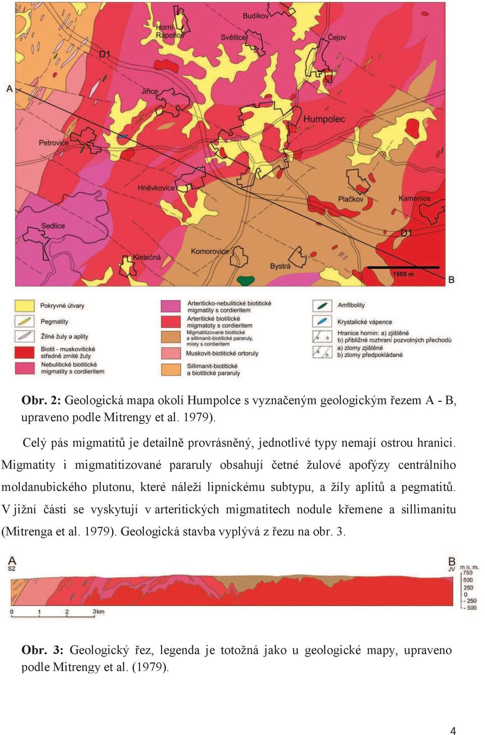 Migmatity i migmatitizované pararuly obsahují četné žulové apofýzy centrálního moldanubického plutonu, které náleží lipnickému subtypu, a žíly aplitů a