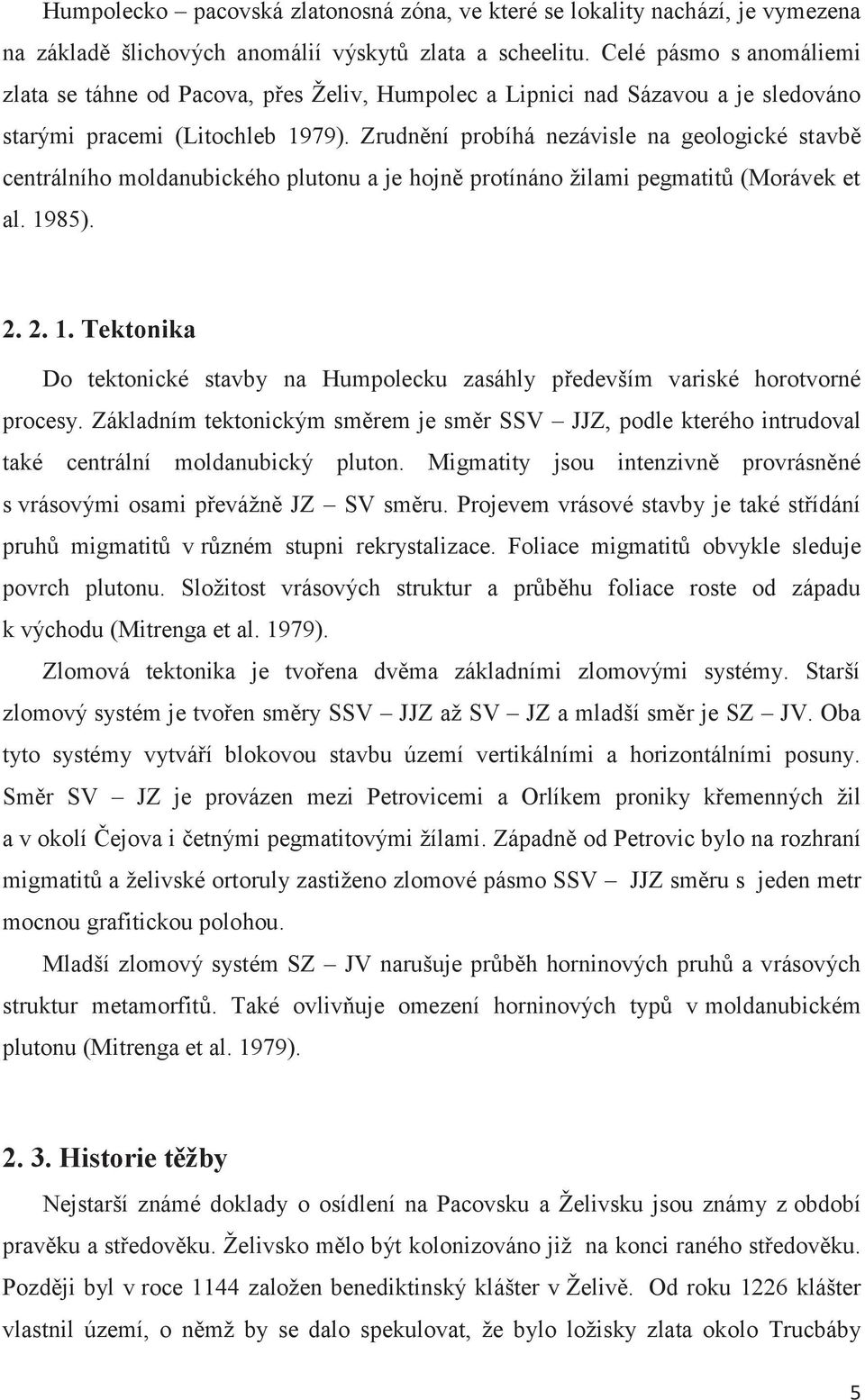 Zrudnění probíhá nezávisle na geologické stavbě centrálního moldanubického plutonu a je hojně protínáno žilami pegmatitů (Morávek et al. 19